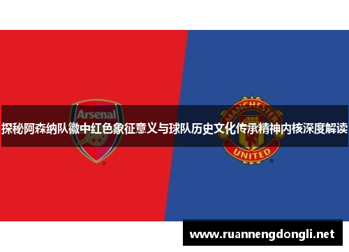 探秘阿森纳队徽中红色象征意义与球队历史文化传承精神内核深度解读 探秘阿森纳队徽中红色象征意义与球队历史文化传承精神内核深度解读