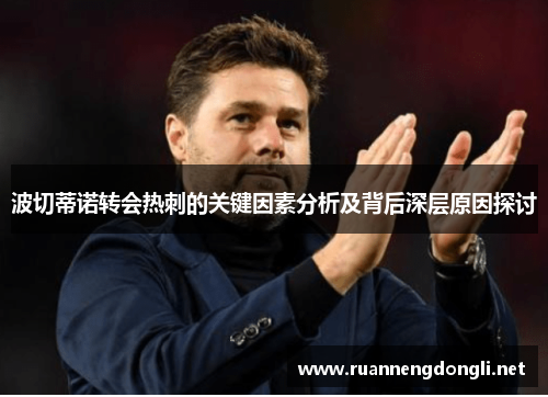 波切蒂诺转会热刺的关键因素分析及背后深层原因探讨 波切蒂诺转会热刺的关键因素分析及背后深层原因探讨