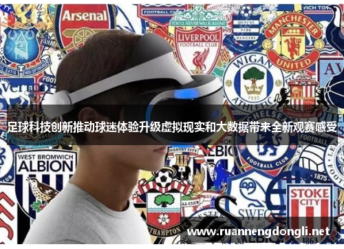 足球科技创新推动球迷体验升级虚拟现实和大数据带来全新观赛感受
