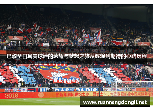 巴黎圣日耳曼球迷的荣耀与梦想之旅从辉煌到期待的心路历程 巴黎圣日耳曼球迷的荣耀与梦想之旅从辉煌到期待的心路历程