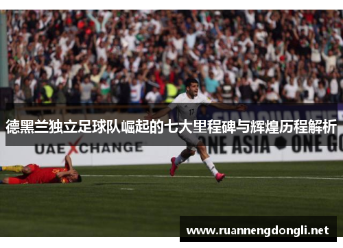 德黑兰独立足球队崛起的七大里程碑与辉煌历程解析