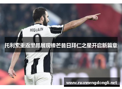 托利索重返里昂展现锋芒昔日拜仁之星开启新篇章