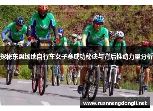 探秘东盟场地自行车女子赛成功秘诀与背后推动力量分析