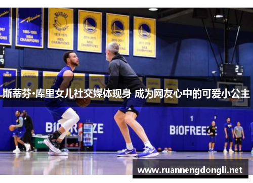 斯蒂芬·库里女儿社交媒体现身 成为网友心中的可爱小公主