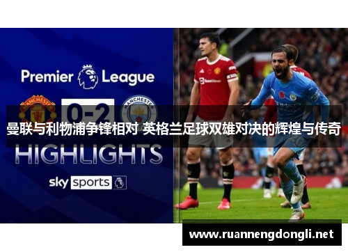 曼联与利物浦争锋相对 英格兰足球双雄对决的辉煌与传奇 曼联与利物浦争锋相对 英格兰足球双雄对决的辉煌与传奇