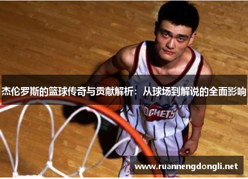 杰伦罗斯的篮球传奇与贡献解析：从球场到解说的全面影响